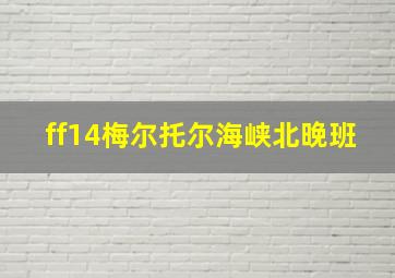 ff14梅尔托尔海峡北晚班