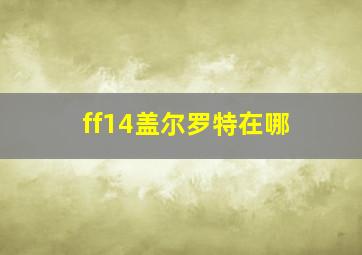 ff14盖尔罗特在哪