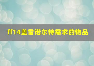 ff14盖雷诺尔特需求的物品