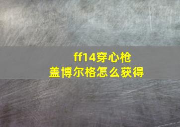 ff14穿心枪盖博尔格怎么获得