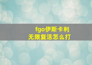 fgo伊斯卡利无限复活怎么打