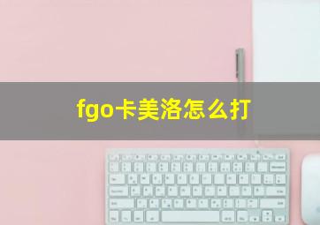 fgo卡美洛怎么打