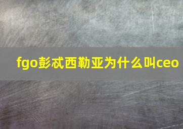 fgo彭忒西勒亚为什么叫ceo