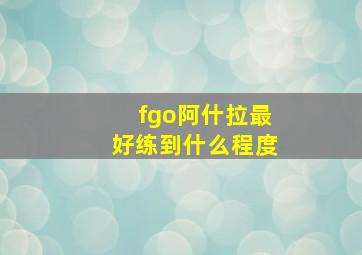 fgo阿什拉最好练到什么程度