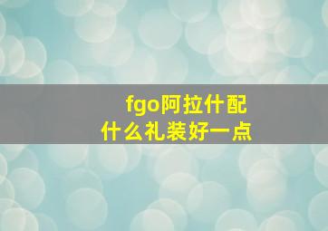 fgo阿拉什配什么礼装好一点