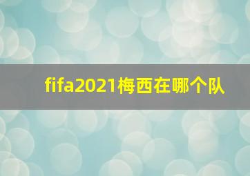 fifa2021梅西在哪个队