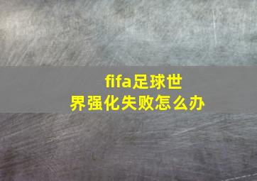 fifa足球世界强化失败怎么办