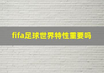 fifa足球世界特性重要吗