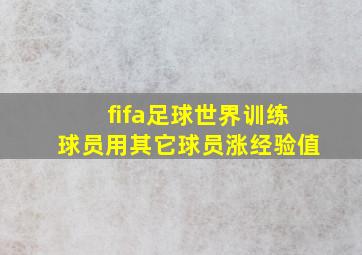 fifa足球世界训练球员用其它球员涨经验值