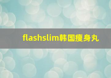 flashslim韩国瘦身丸