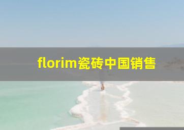 florim瓷砖中国销售