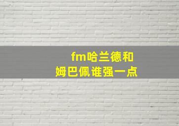 fm哈兰德和姆巴佩谁强一点