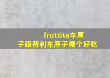 fruttita车厘子跟智利车厘子哪个好吃