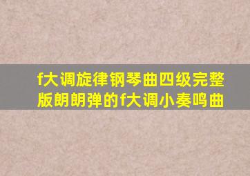 f大调旋律钢琴曲四级完整版朗朗弹的f大调小奏鸣曲