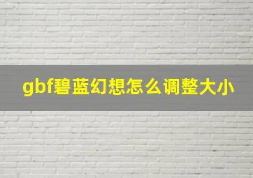 gbf碧蓝幻想怎么调整大小