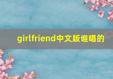 girlfriend中文版谁唱的