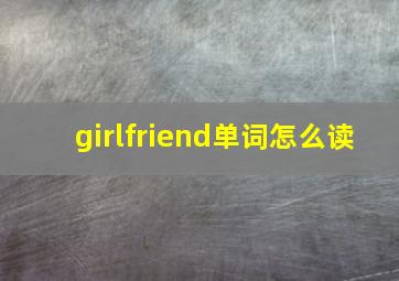 girlfriend单词怎么读