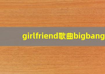 girlfriend歌曲bigbang