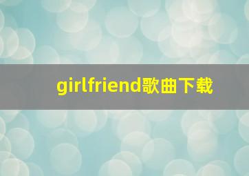 girlfriend歌曲下载