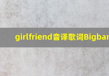 girlfriend音译歌词Bigbang