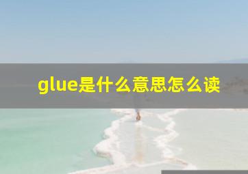 glue是什么意思怎么读