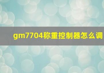 gm7704称重控制器怎么调