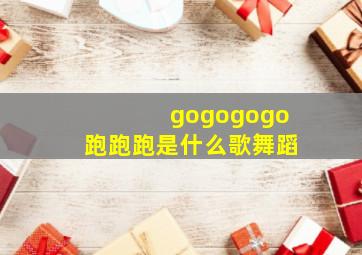 gogogogo跑跑跑是什么歌舞蹈