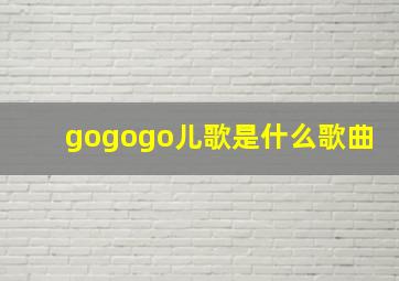 gogogo儿歌是什么歌曲