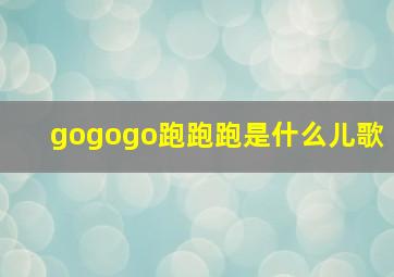 gogogo跑跑跑是什么儿歌