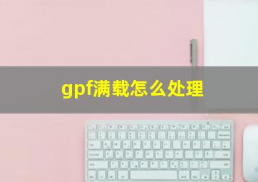 gpf满载怎么处理