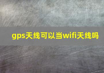 gps天线可以当wifi天线吗