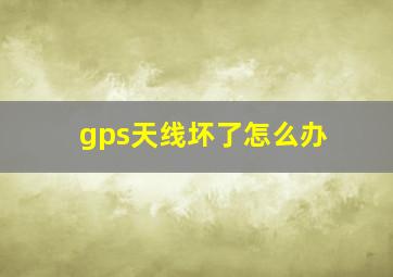 gps天线坏了怎么办