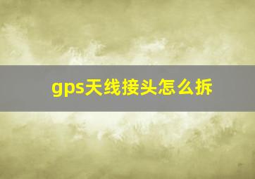 gps天线接头怎么拆