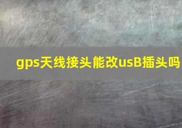 gps天线接头能改usB插头吗