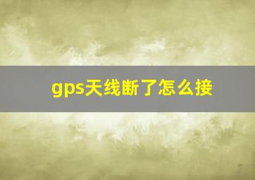 gps天线断了怎么接