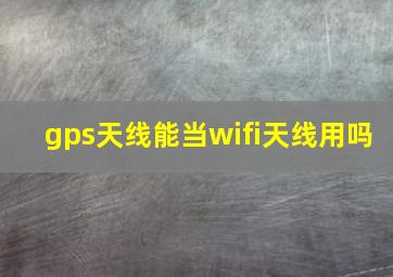 gps天线能当wifi天线用吗