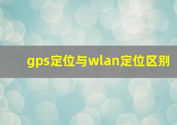 gps定位与wlan定位区别