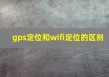 gps定位和wifi定位的区别