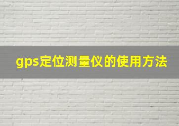 gps定位测量仪的使用方法