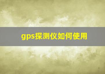 gps探测仪如何使用