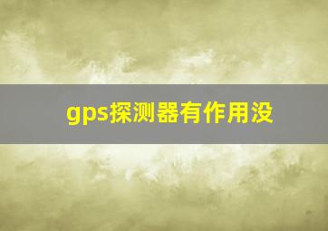 gps探测器有作用没