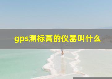 gps测标高的仪器叫什么