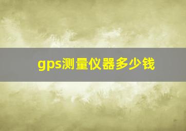 gps测量仪器多少钱