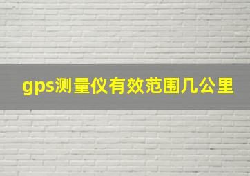 gps测量仪有效范围几公里