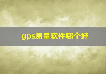 gps测量软件哪个好