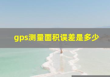 gps测量面积误差是多少