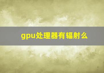 gpu处理器有辐射么