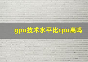 gpu技术水平比cpu高吗