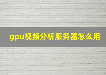 gpu视频分析服务器怎么用