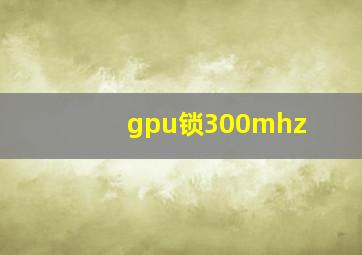 gpu锁300mhz